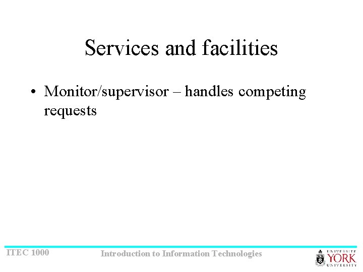 Services and facilities • Monitor/supervisor – handles competing requests ITEC 1000 Introduction to Information