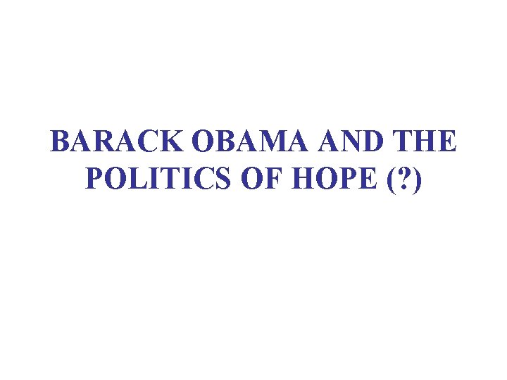 BARACK OBAMA AND THE POLITICS OF HOPE (? ) 