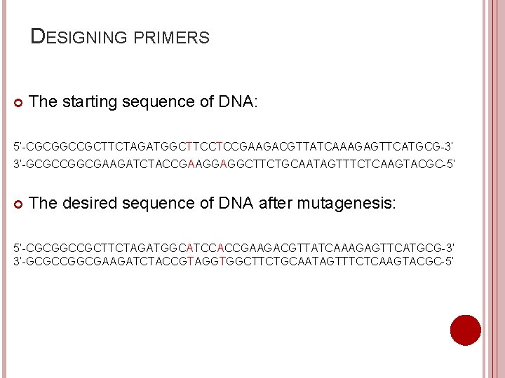 DESIGNING PRIMERS The starting sequence of DNA: 5’-CGCGGCCGCTTCTAGATGGCTTCCTCCGAAGACGTTATCAAAGAGTTCATGCG-3’ 3’-GCGCCGGCGAAGATCTACCGAAGGAGGCTTCTGCAATAGTTTCTCAAGTACGC-5’ The desired sequence of DNA