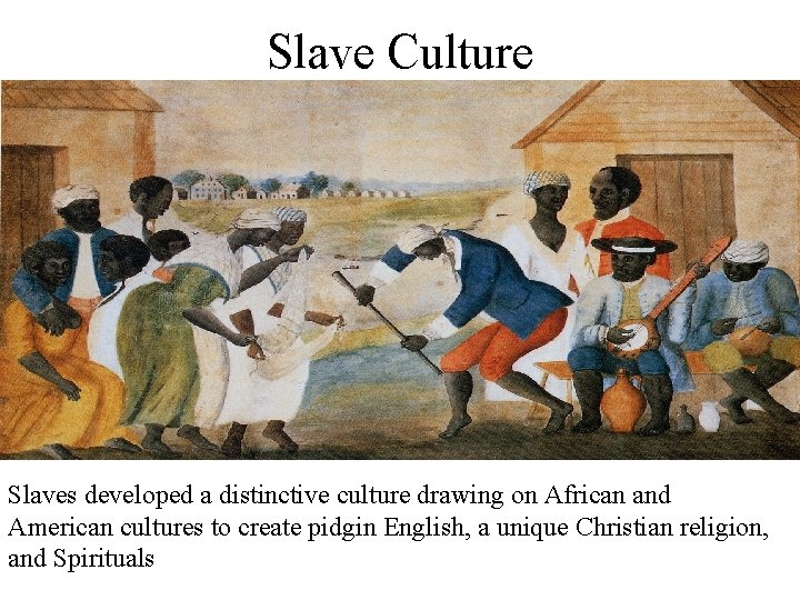 Slave Culture Slaves developed a distinctive culture drawing on African and American cultures to