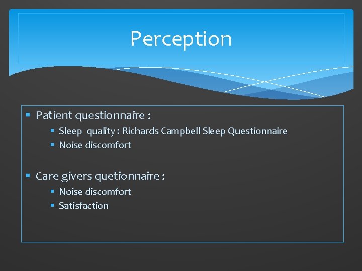Perception § Patient questionnaire : § Sleep quality : Richards Campbell Sleep Questionnaire §