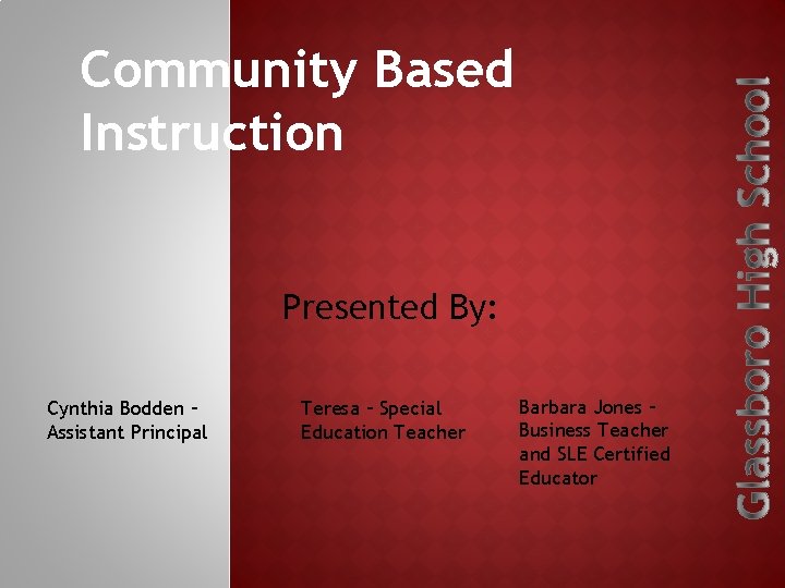 Community Based Instruction Presented By: Cynthia Bodden – Assistant Principal Teresa – Special Education