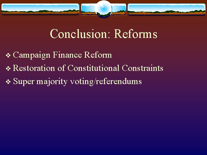 Conclusion: Reforms v Campaign Finance Reform v Restoration of Constitutional Constraints v Super majority