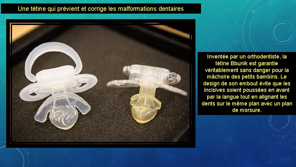 Une tétine qui prévient et corrige les malformations dentaires Inventée par un orthodentiste, la