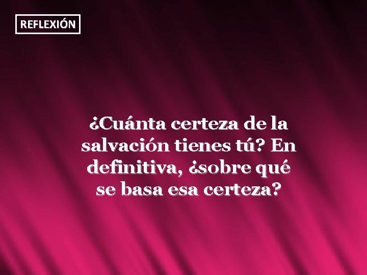 REFLEXIÓN ¿Cuánta certeza de la salvación tienes tú? En definitiva, ¿sobre qué se basa