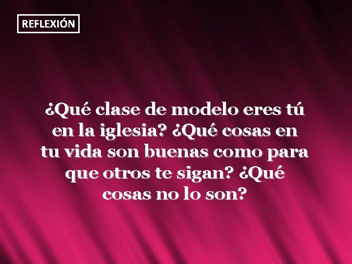 REFLEXIÓN ¿Qué clase de modelo eres tú en la iglesia? ¿Qué cosas en tu