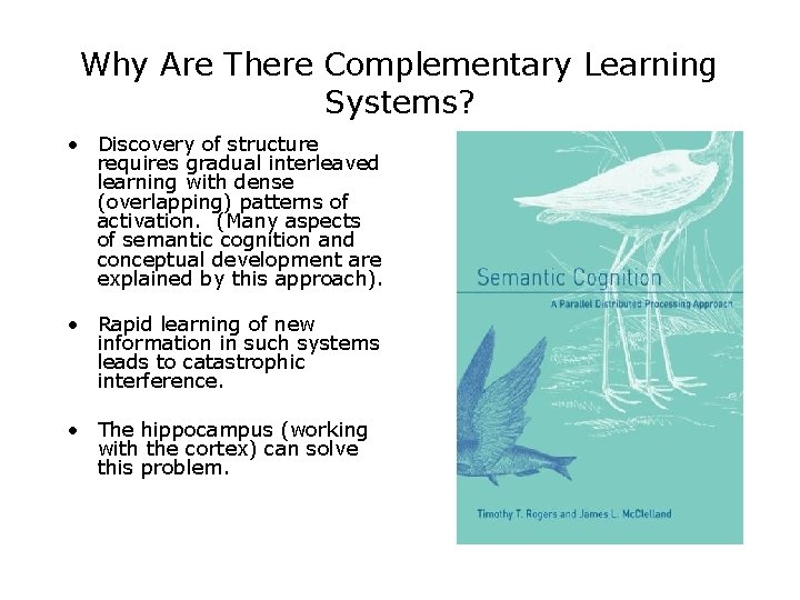 Why Are There Complementary Learning Systems? • Discovery of structure requires gradual interleaved learning