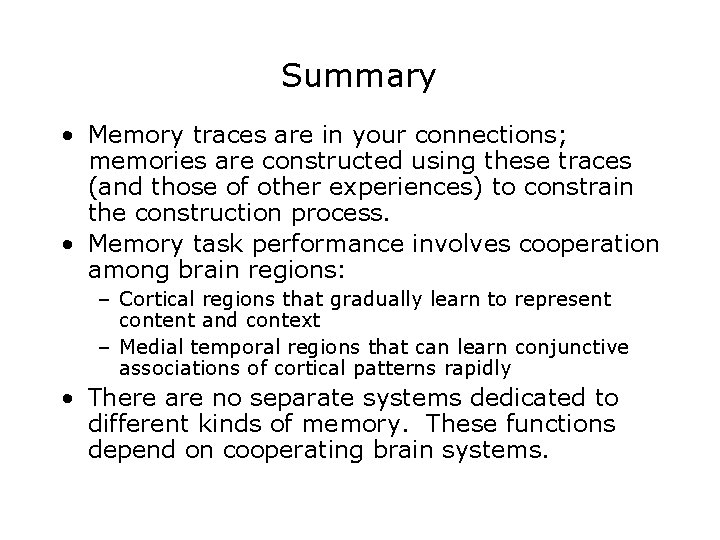 Summary • Memory traces are in your connections; memories are constructed using these traces