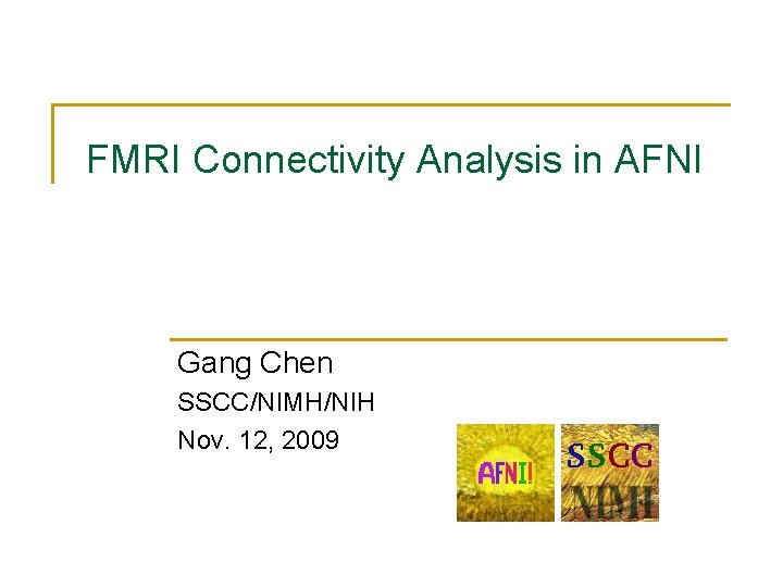 FMRI Connectivity Analysis in AFNI Gang Chen SSCC/NIMH/NIH Nov. 12, 2009 