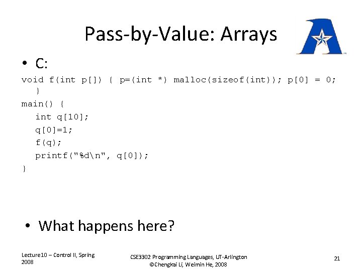 Pass-by-Value: Arrays • C: void f(int p[]) { p=(int *) malloc(sizeof(int)); p[0] = 0;