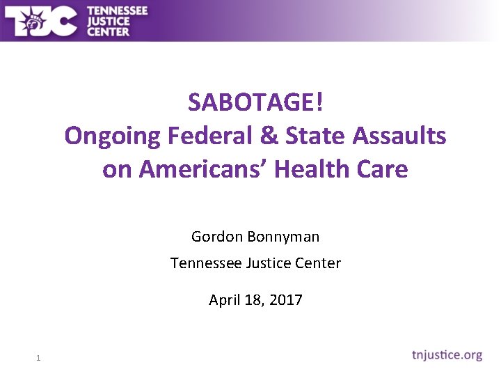 SABOTAGE! Ongoing Federal & State Assaults on Americans’ Health Care Gordon Bonnyman Tennessee Justice