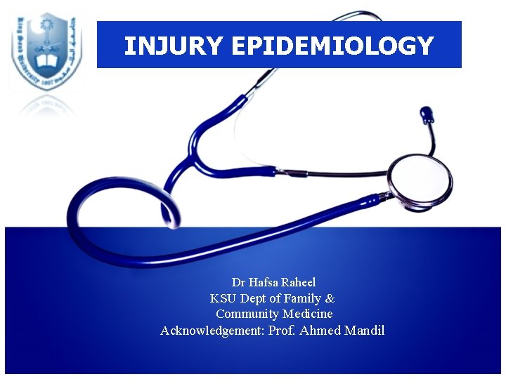 INJURY EPIDEMIOLOGY Dr Hafsa Raheel KSU Dept of Family & Community Medicine Acknowledgement: Prof.