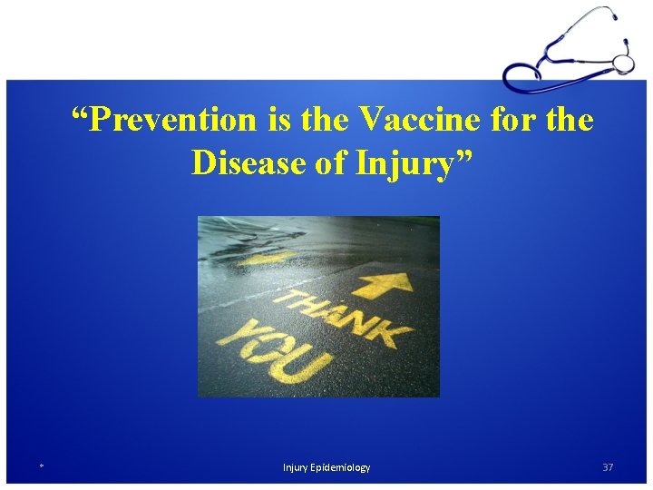 “Prevention is the Vaccine for the Disease of Injury” * Injury Epidemiology 37 