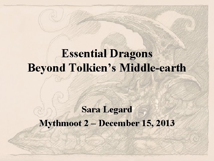 Essential Dragons Beyond Tolkien’s Middle-earth Sara Legard Mythmoot 2 – December 15, 2013 