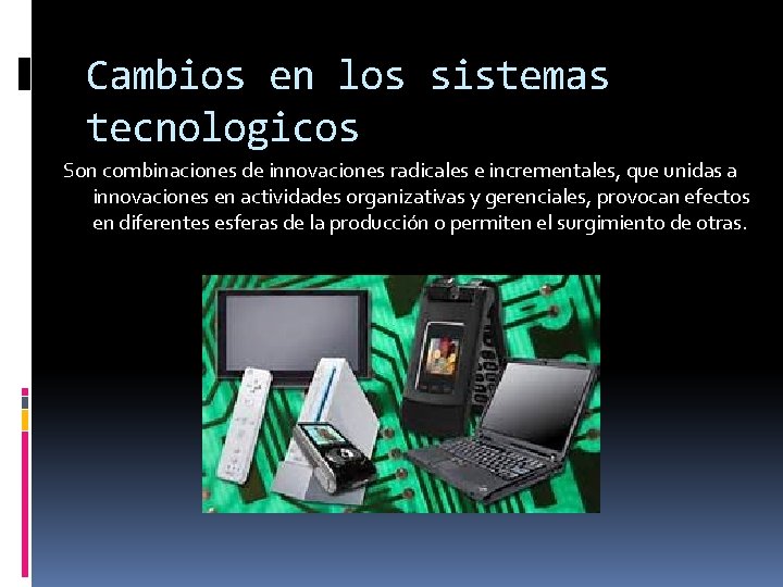 Cambios en los sistemas tecnologicos Son combinaciones de innovaciones radicales e incrementales, que unidas