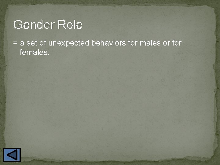 Gender Role = a set of unexpected behaviors for males or females. 