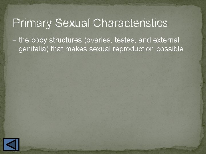 Primary Sexual Characteristics = the body structures (ovaries, testes, and external genitalia) that makes