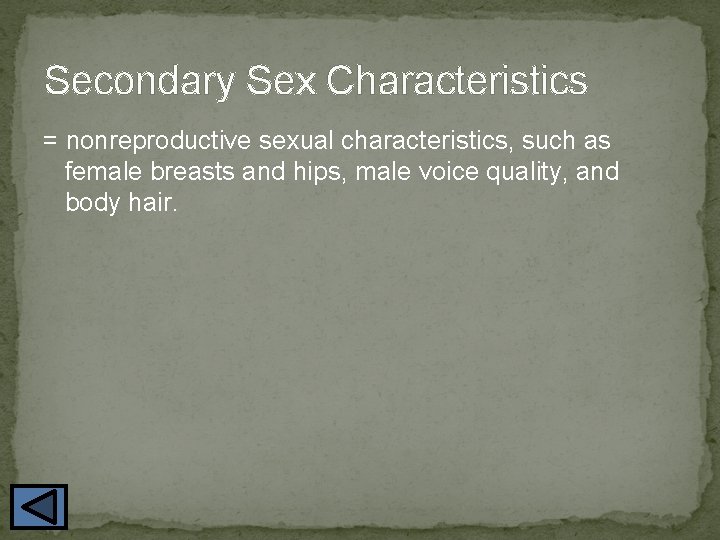 Secondary Sex Characteristics = nonreproductive sexual characteristics, such as female breasts and hips, male