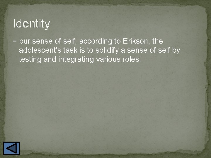 Identity = our sense of self; according to Erikson, the adolescent’s task is to