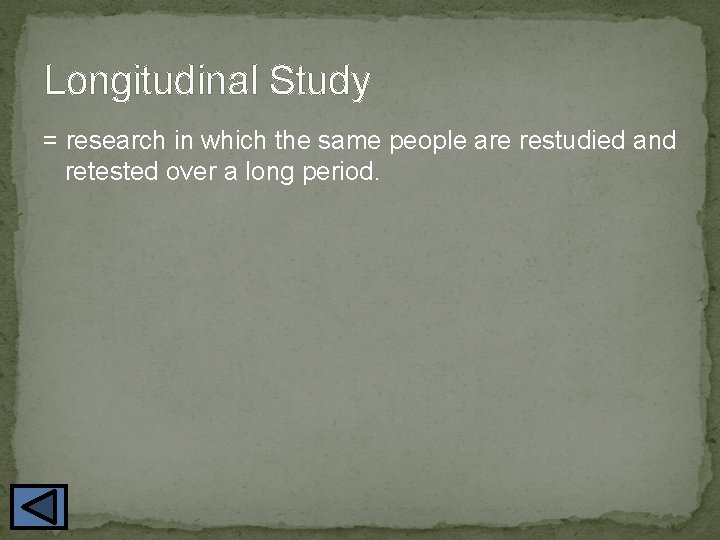 Longitudinal Study = research in which the same people are restudied and retested over