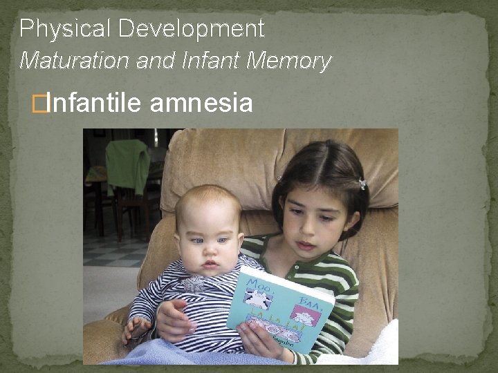 Physical Development Maturation and Infant Memory �Infantile amnesia 