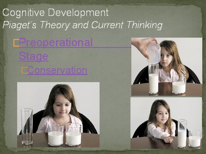 Cognitive Development Piaget’s Theory and Current Thinking �Preoperational Stage �Conservation 