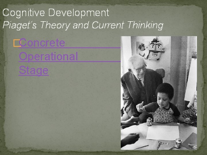 Cognitive Development Piaget’s Theory and Current Thinking �Concrete Operational Stage 