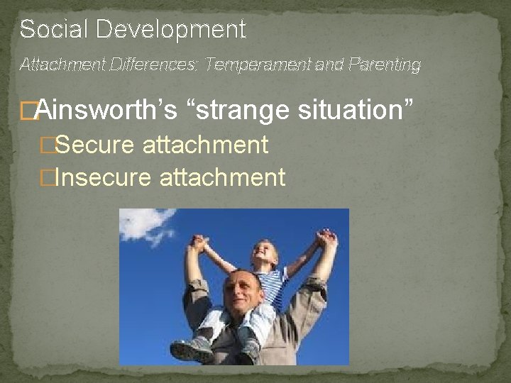 Social Development Attachment Differences: Temperament and Parenting �Ainsworth’s “strange situation” �Secure attachment �Insecure attachment