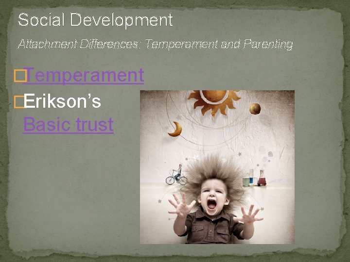 Social Development Attachment Differences: Temperament and Parenting �Temperament �Erikson’s Basic trust 