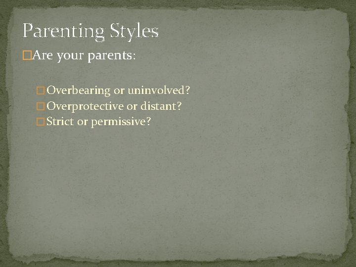 Parenting Styles �Are your parents: � Overbearing or uninvolved? � Overprotective or distant? �