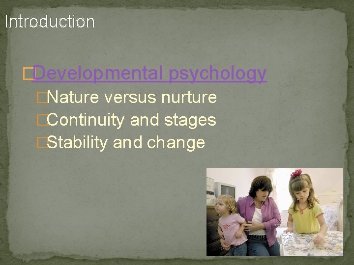 Introduction �Developmental psychology �Nature versus nurture �Continuity and stages �Stability and change 