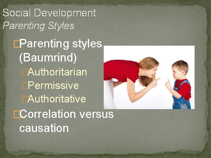 Social Development Parenting Styles �Parenting styles (Baumrind) �Authoritarian �Permissive �Authoritative �Correlation versus causation 