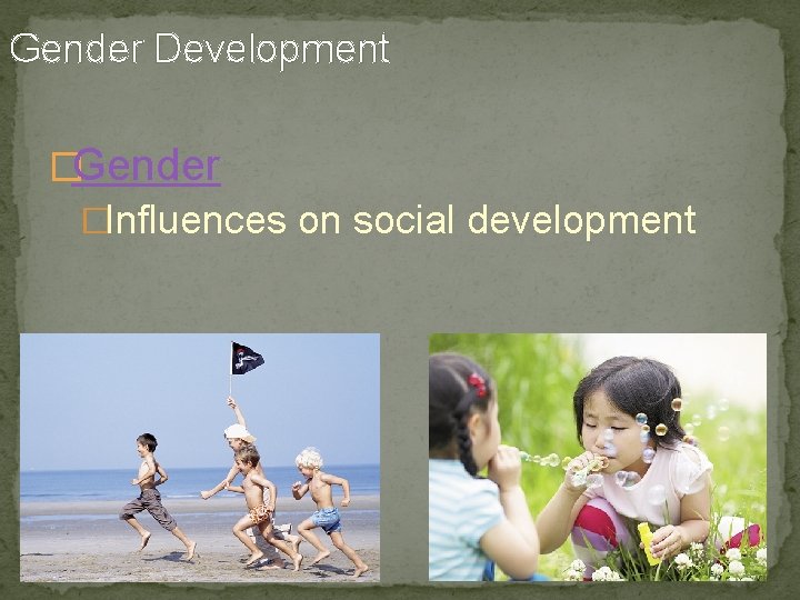 Gender Development �Gender �Influences on social development 