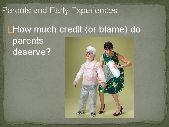 Parents and Early Experiences �How much credit (or blame) do parents deserve? 