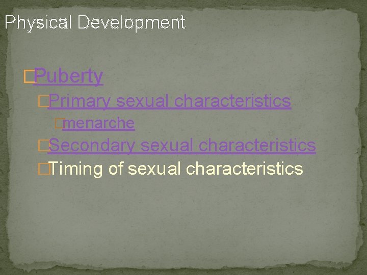Physical Development �Puberty �Primary sexual characteristics �menarche �Secondary sexual characteristics �Timing of sexual characteristics