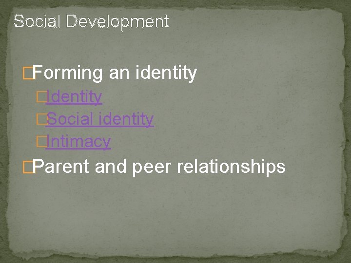 Social Development �Forming an identity �Identity �Social identity �Intimacy �Parent and peer relationships 