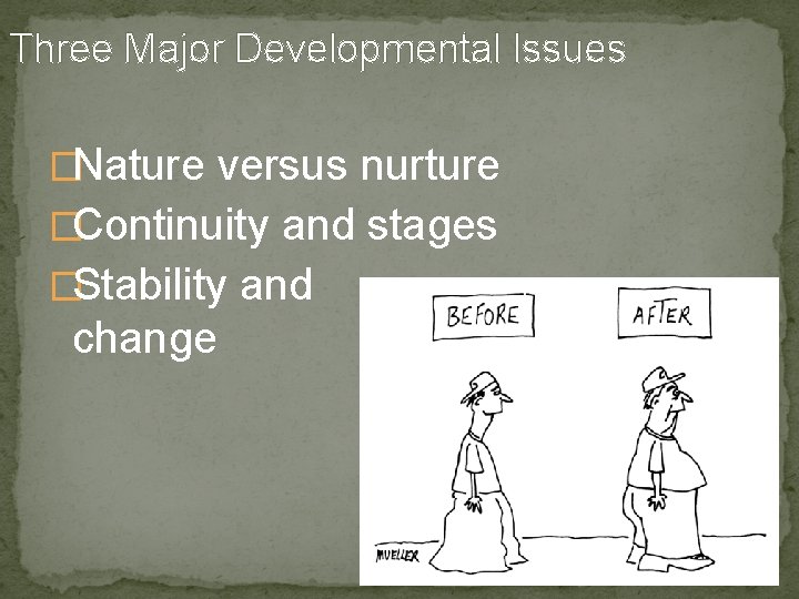 Three Major Developmental Issues �Nature versus nurture �Continuity and stages �Stability and change 