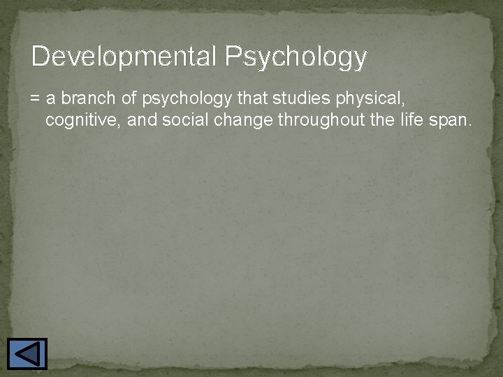 Developmental Psychology = a branch of psychology that studies physical, cognitive, and social change