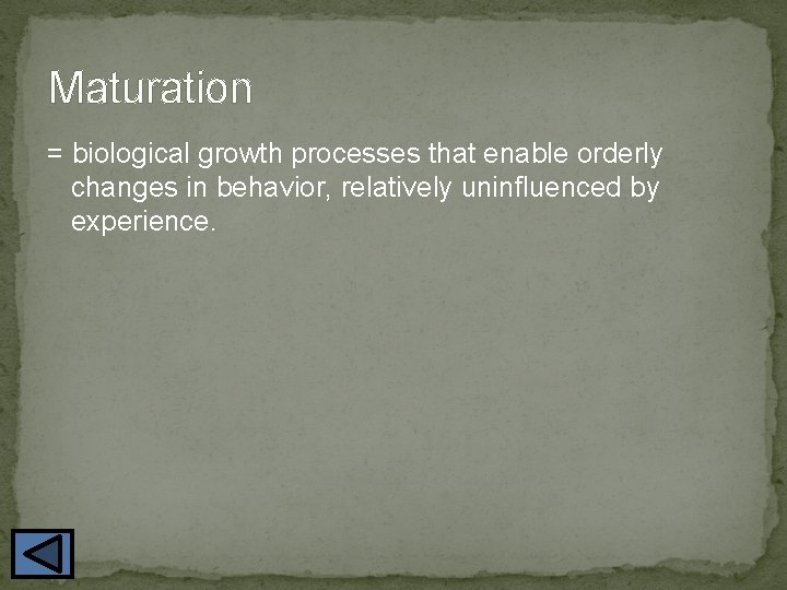 Maturation = biological growth processes that enable orderly changes in behavior, relatively uninfluenced by
