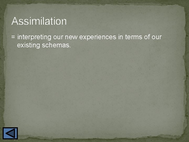 Assimilation = interpreting our new experiences in terms of our existing schemas. 