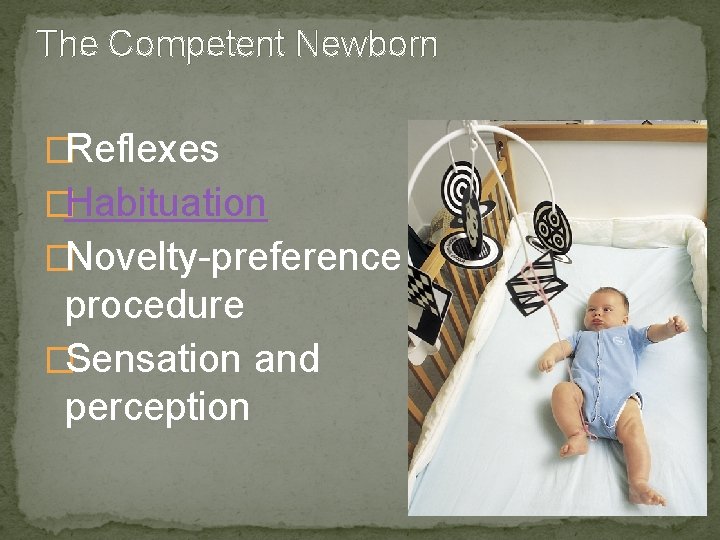 The Competent Newborn �Reflexes �Habituation �Novelty-preference procedure �Sensation and perception 