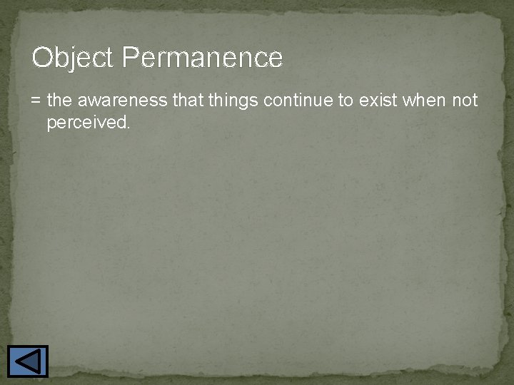 Object Permanence = the awareness that things continue to exist when not perceived. 