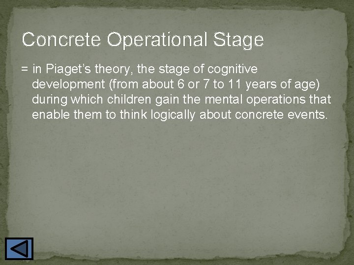 Concrete Operational Stage = in Piaget’s theory, the stage of cognitive development (from about