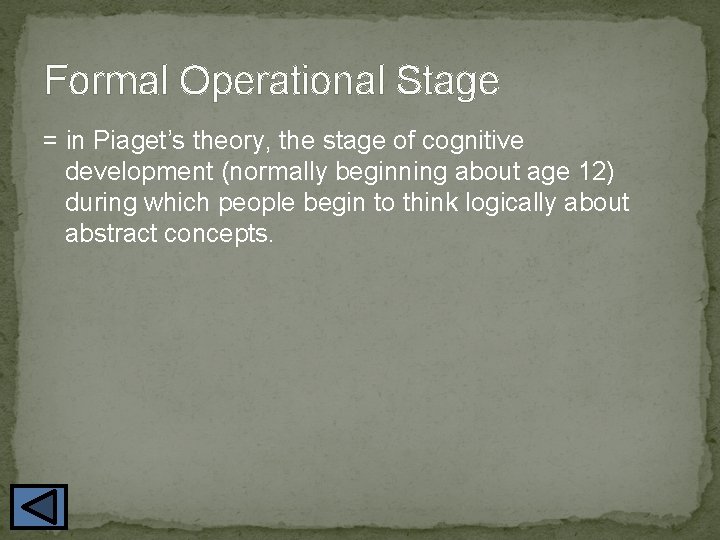 Formal Operational Stage = in Piaget’s theory, the stage of cognitive development (normally beginning