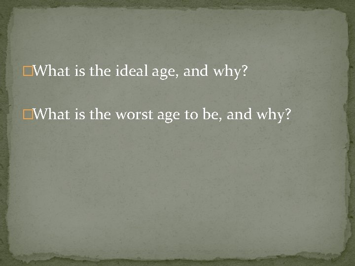 �What is the ideal age, and why? �What is the worst age to be,