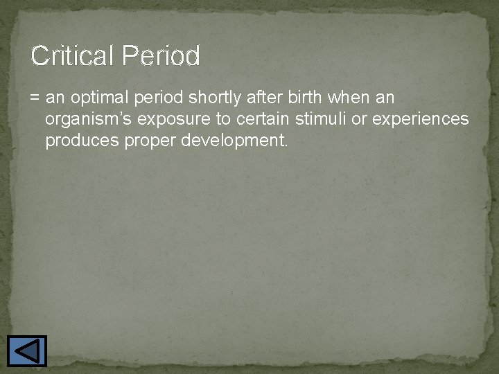 Critical Period = an optimal period shortly after birth when an organism’s exposure to