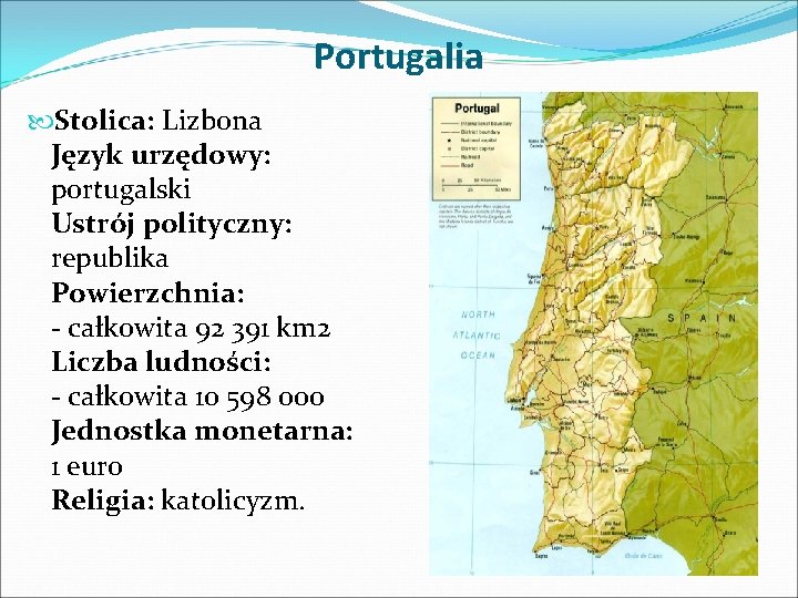Portugalia Stolica: Lizbona Język urzędowy: portugalski Ustrój polityczny: republika Powierzchnia: - całkowita 92 391