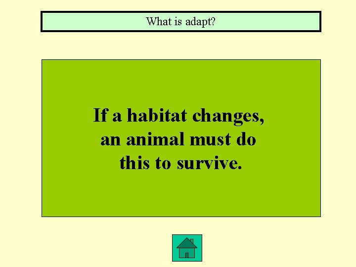 What is adapt? If a habitat changes, an animal must do this to survive.