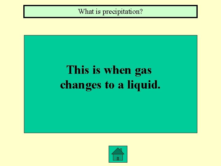 What is precipitation? This is when gas changes to a liquid. 