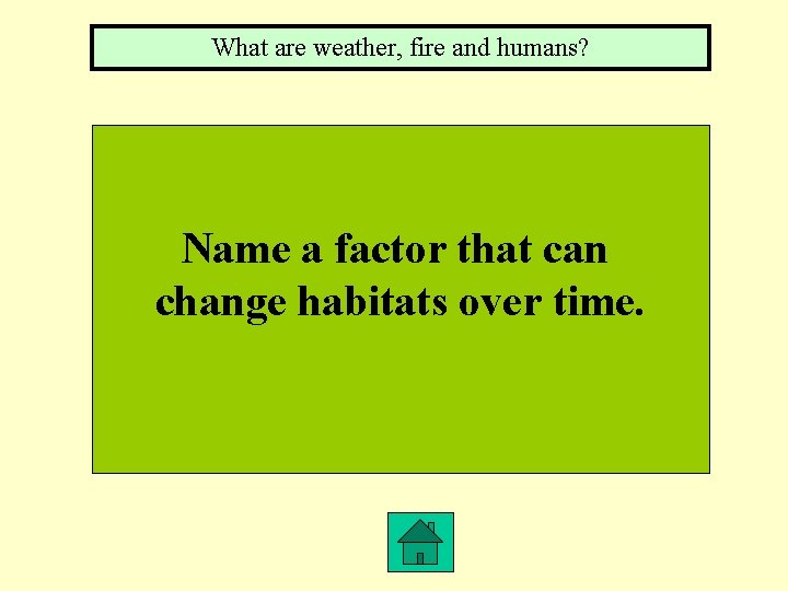 What are weather, fire and humans? Name a factor that can change habitats over